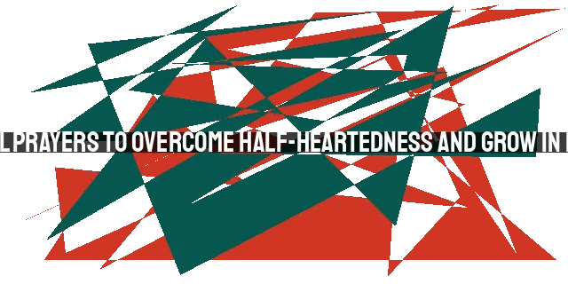 Six Powerful Prayers to Overcome Half-Heartedness and Grow in Love for God