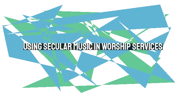 Using Secular Music in Worship Services: Reaching Unbelievers and Making the Gospel Relatable