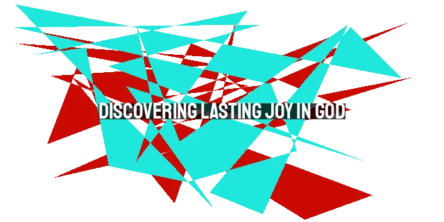 Discovering Lasting Joy in God: A Guide for 2023 and Beyond