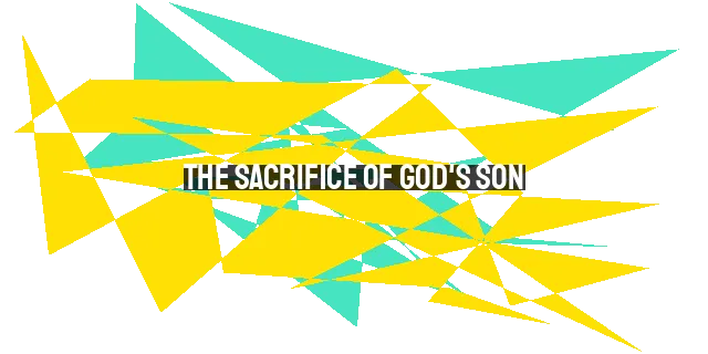 The Sacrifice of God's Son: A Price Paid for Our Salvation