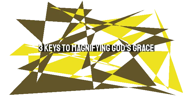 3 Keys to Magnifying God's Grace: Faith, Surrender, and Gratitude