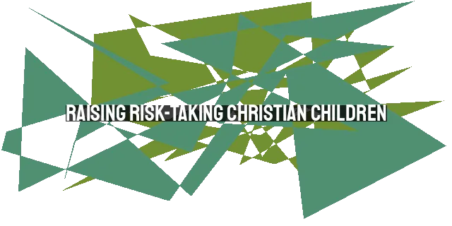 Raising Risk-Taking Christian Children: Exposing Them to the Mission Field