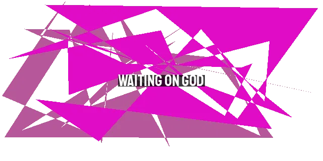 Waiting on God: Understanding His Timing and Promises