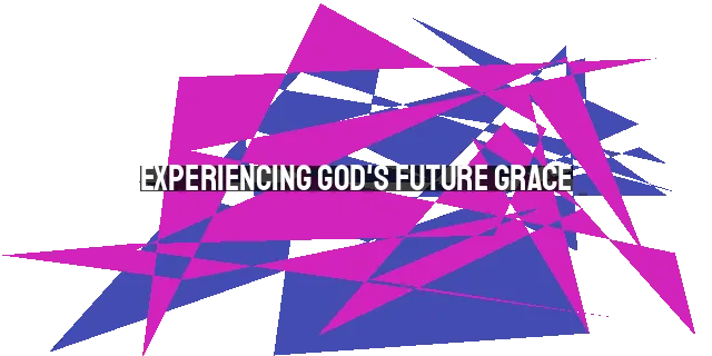 Experiencing God's Future Grace: Trusting His Provision in Every Need