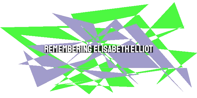 Remembering Elisabeth Elliot: A Legacy of Faith and Sacrificial Love