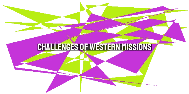 Challenges of Western Missions: Cultural Imposition and Dependency