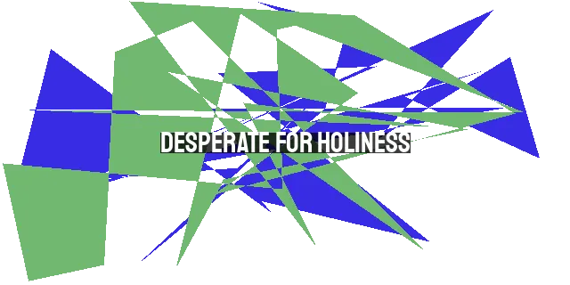 Desperate for Holiness: Embracing the Means of Grace in our Pursuit of God