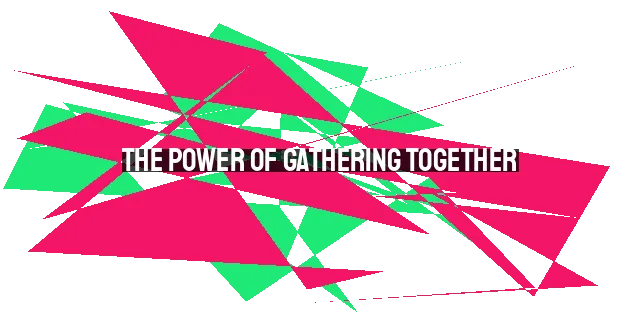 The Power of Gathering Together: Importance of Corporate Worship and Community