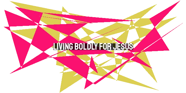 Living Boldly for Jesus: Steps to Overcome Fear and Proclaim the Gospel