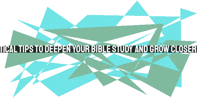 6 Practical Tips to Deepen Your Bible Study and Grow Closer to God