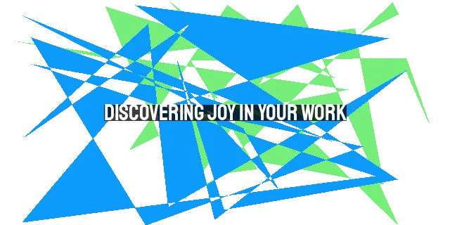 Discovering Joy in Your Work: Finding Purpose and Fulfillment