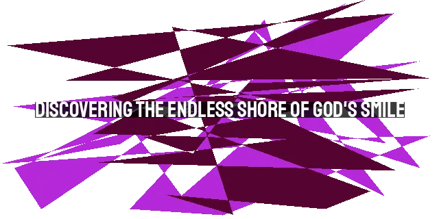 Discovering the Endless Shore of God's Smile: Embracing His Unconditional Love