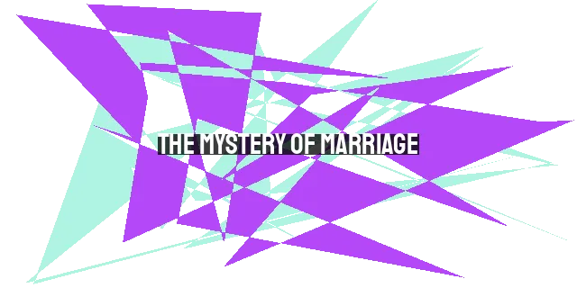 The Mystery of Marriage: A Sacred Institution Reflecting God's Nature and Purposes