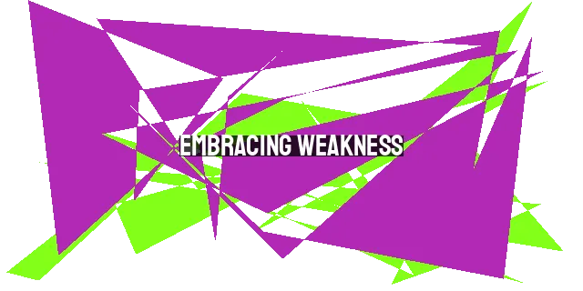 Embracing Weakness: Finding Strength and Grace in Our Vulnerabilities