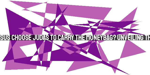 Why Did Jesus Choose Judas to Carry the Moneybag? Unveiling the Mystery