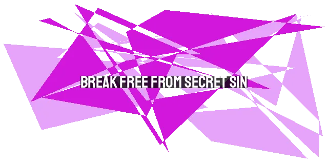 Break Free from Secret Sin: Find Freedom and Restoration in Christ
