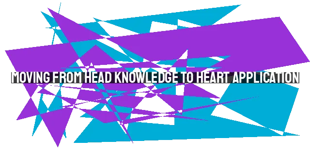 Moving from Head Knowledge to Heart Application: Five Ways to Deepen Your Faith