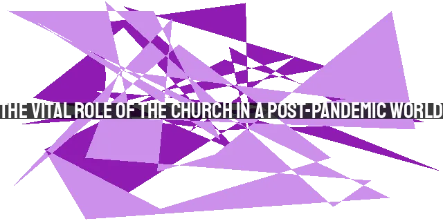 The Vital Role of the Church in a Post-Pandemic World