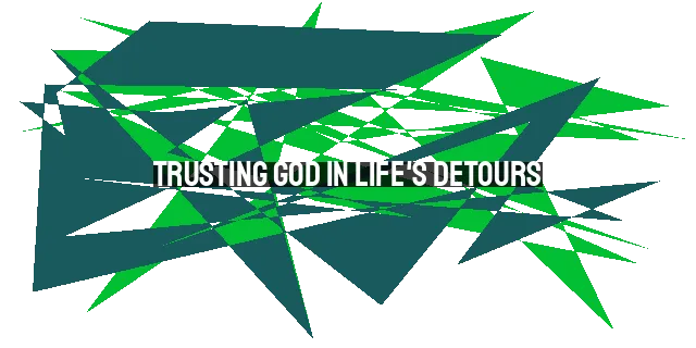 Trusting God in Life's Detours: Embracing His Plan