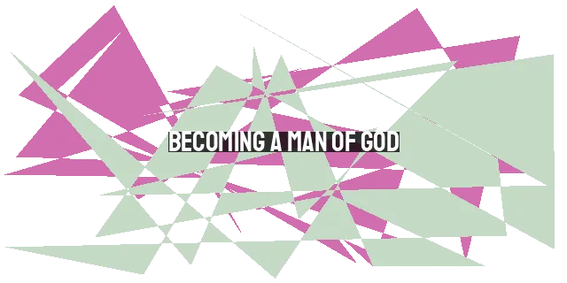 Becoming a Man of God: A Journey of Spiritual Growth