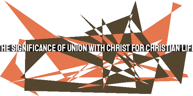 The Significance of Union with Christ for Christian Life