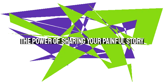 The Power of Sharing Your Painful Story: Finding Strength in Transparency for Healing and Hope
