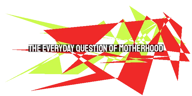 The Everyday Question of Motherhood: Will I Sacrifice?