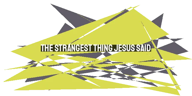 The Strangest Thing Jesus Said: Unpacking a Perplexing Statement