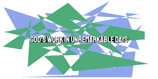 God's Work in Unremarkable Days: Finding Purpose in the Ordinary