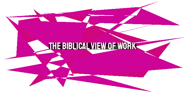 The Biblical View of Work: Why God Loves Hard Work and How to Overcome its Challenges Through Faith