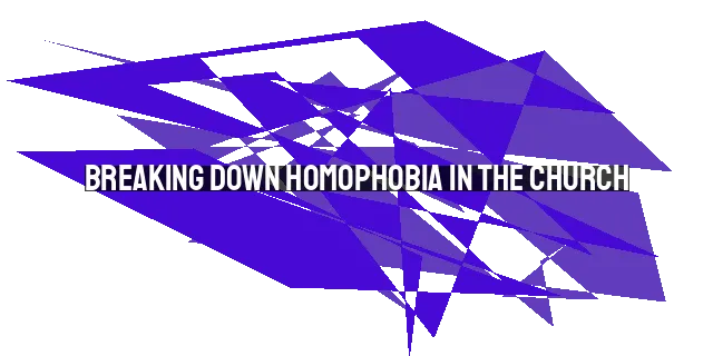 Breaking Down Homophobia in the Church: Embracing Love for All