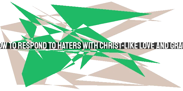 How to Respond to Haters with Christ-like Love and Grace