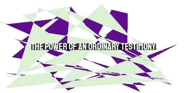 The Power of an Ordinary Testimony: Embrace Your Unique Journey of Faith