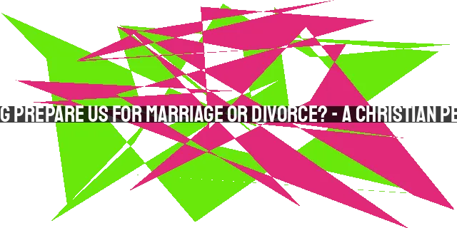 Does Dating Prepare Us for Marriage or Divorce? - A Christian Perspective