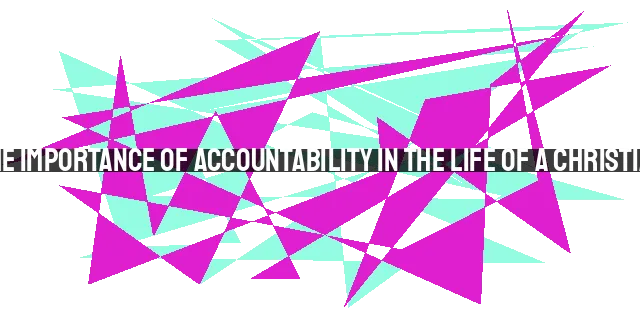 The Importance of Accountability in the Life of a Christian: Cultivating a Culture of Authenticity and Growth