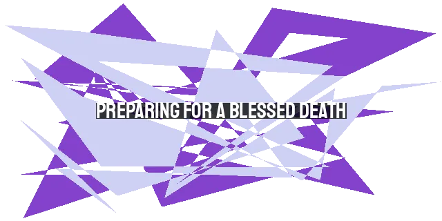 Preparing for a Blessed Death: Embracing Spiritual Readiness and Leaving a Lasting Legacy