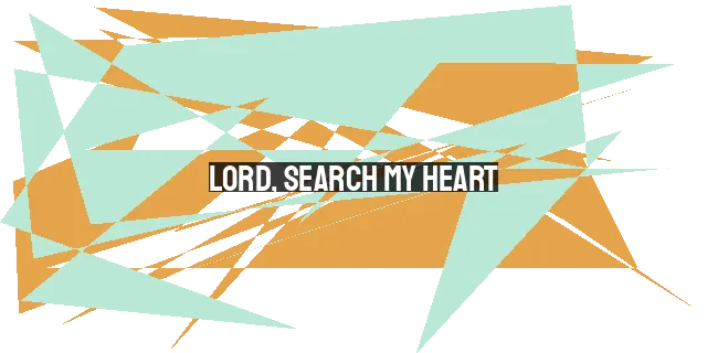 Lord Search My Heart A Prayer For Spiritual Growth And Repentance Christianhub