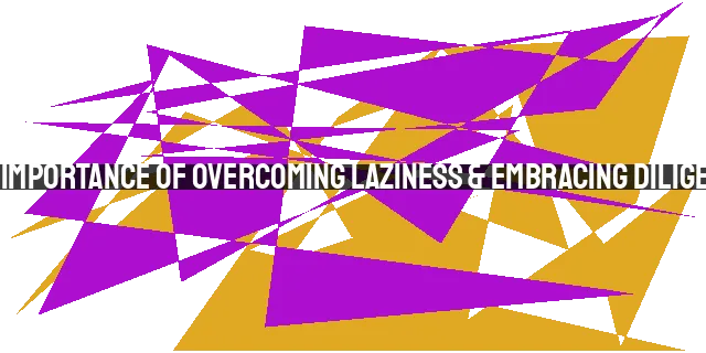 The Importance of Overcoming Laziness & Embracing Diligence