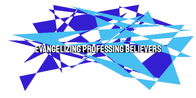 Evangelizing Professing Believers: A Guide to Sharing the Gospel