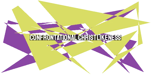 Confrontational Christlikeness: Boldly Engaging the World with Love