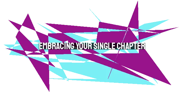 Embracing Your Single Chapter: Growing Closer to God and Finding Fulfillment