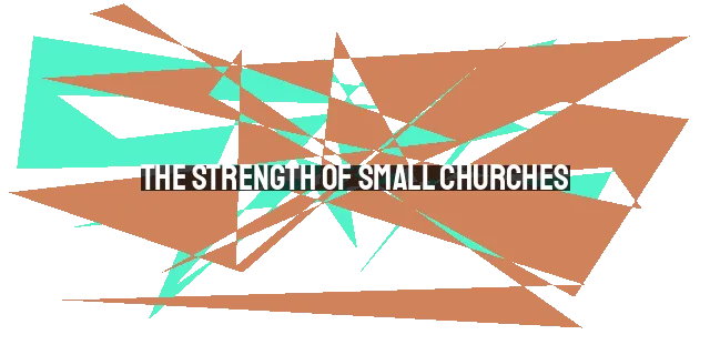 The Strength of Small Churches: Unveiling the Power of Christian Community in Small Places