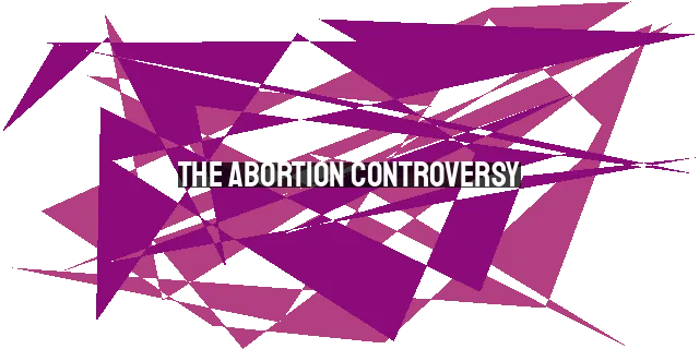 The Abortion Controversy: Exploring the Larger Worldview Divide