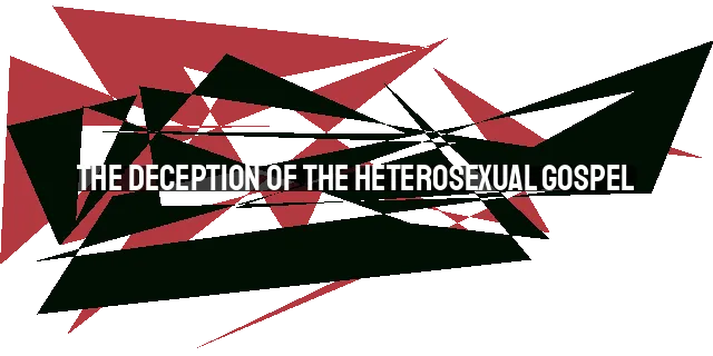 The Deception of the Heterosexual Gospel: A Distorted Message