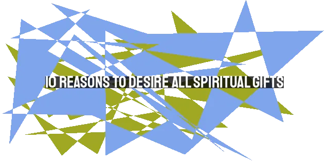 10 Reasons to Desire All Spiritual Gifts: Building Up the Church and Growing in God's Power