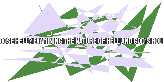 Do People Choose Hell? Examining the Nature of Hell and God's Role in Judgment