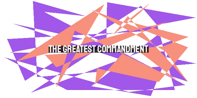 The Greatest Commandment: Loving God with All Your Heart, Soul, and Strength