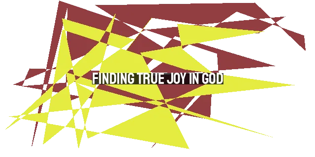 Finding True Joy in God: A Biblical Perspective