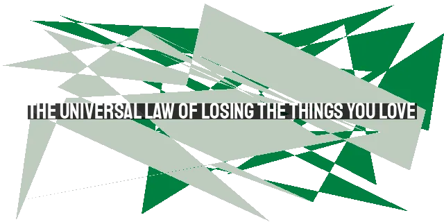 The Universal Law of Losing the Things You Love: Prioritizing First Things First