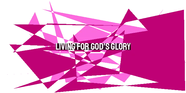 Living for God's Glory: The Calvinist's Devoted Life